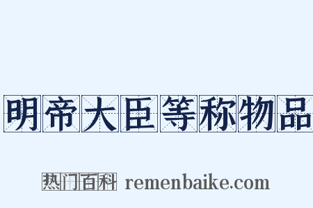 明帝大臣等称物品是什么意思的图片